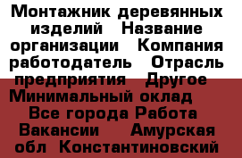 Монтажник деревянных изделий › Название организации ­ Компания-работодатель › Отрасль предприятия ­ Другое › Минимальный оклад ­ 1 - Все города Работа » Вакансии   . Амурская обл.,Константиновский р-н